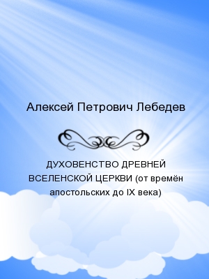 ДУХОВЕНСТВО ДРЕВНЕЙ ВСЕЛЕНСКОЙ ЦЕРКВИ (от времён апостольских до IX века)